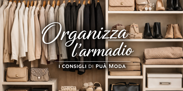 Organizza l’armadio: consigli e idee Puà Moda per look sempre perfetti